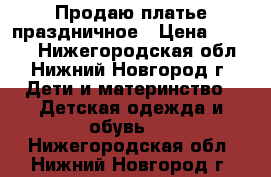 Продаю платье праздничное › Цена ­ 1 500 - Нижегородская обл., Нижний Новгород г. Дети и материнство » Детская одежда и обувь   . Нижегородская обл.,Нижний Новгород г.